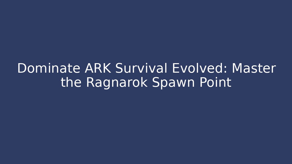 Dominate ARK Survival Evolved: Master the Ragnarok Spawn Point - Create More Assets