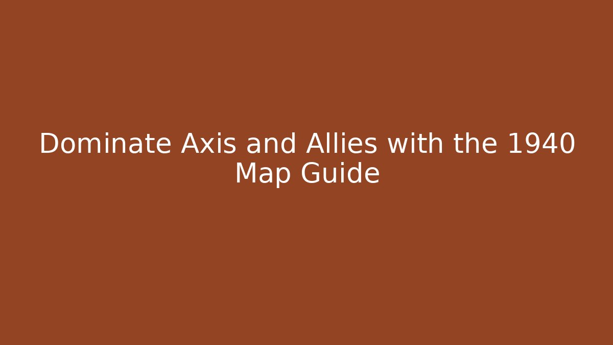 Dominate Axis and Allies with the 1940 Map Guide - Create More Assets