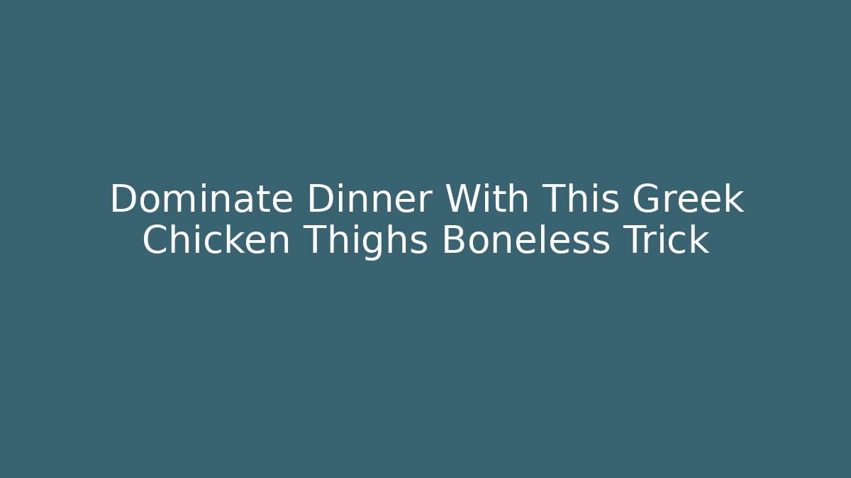 Dominate Dinner With This Greek Chicken Thighs Boneless Trick