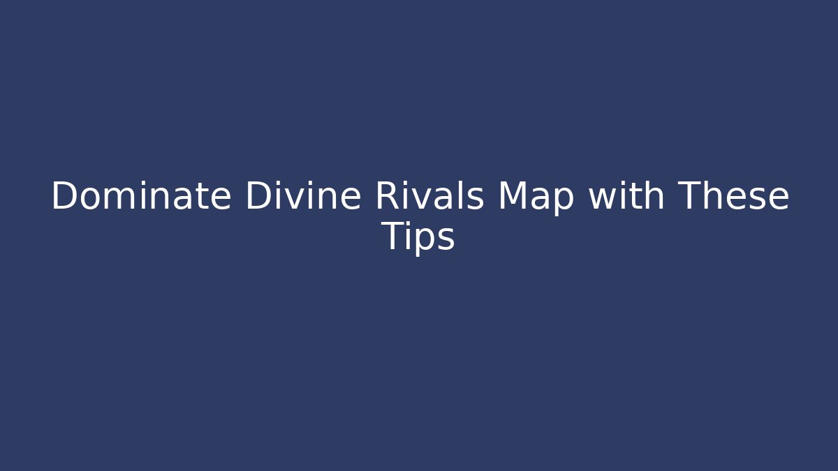 Dominate Divine Rivals Map with These Tips