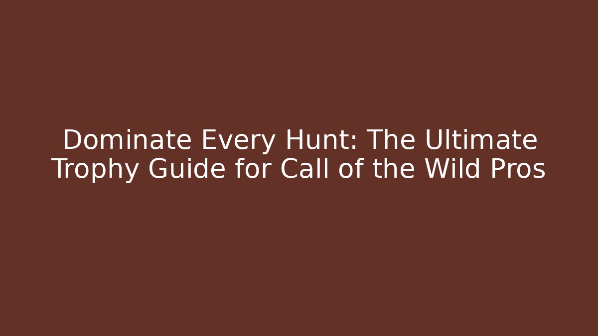 Dominate Every Hunt: The Ultimate Trophy Guide for Call of the Wild Pros