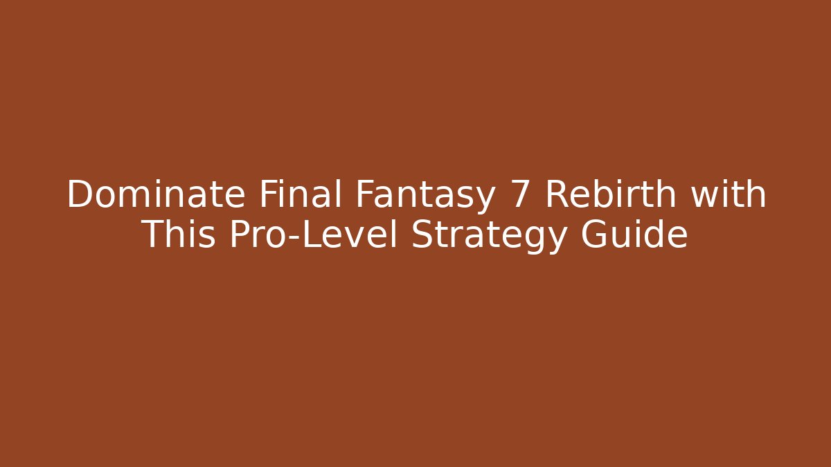 Dominate Final Fantasy 7 Rebirth with This Pro-Level Strategy Guide