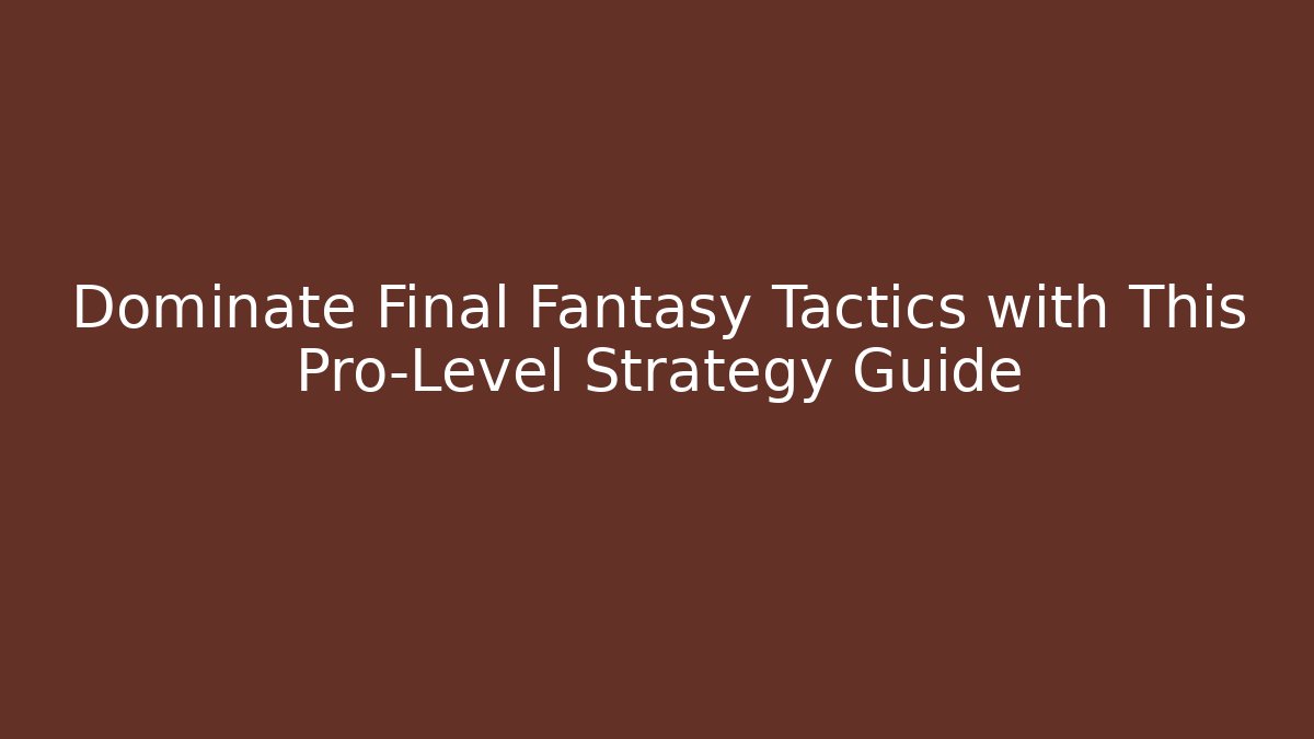 Dominate Final Fantasy Tactics with This Pro-Level Strategy Guide - Create More Assets