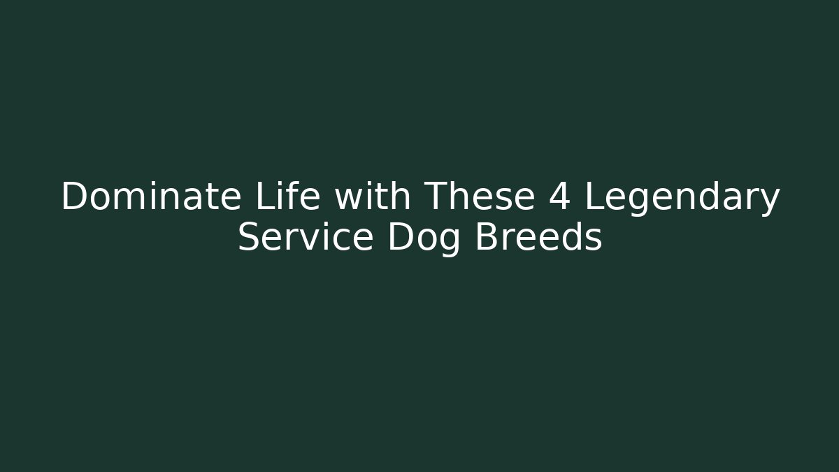 Dominate Life with These 4 Legendary Service Dog Breeds