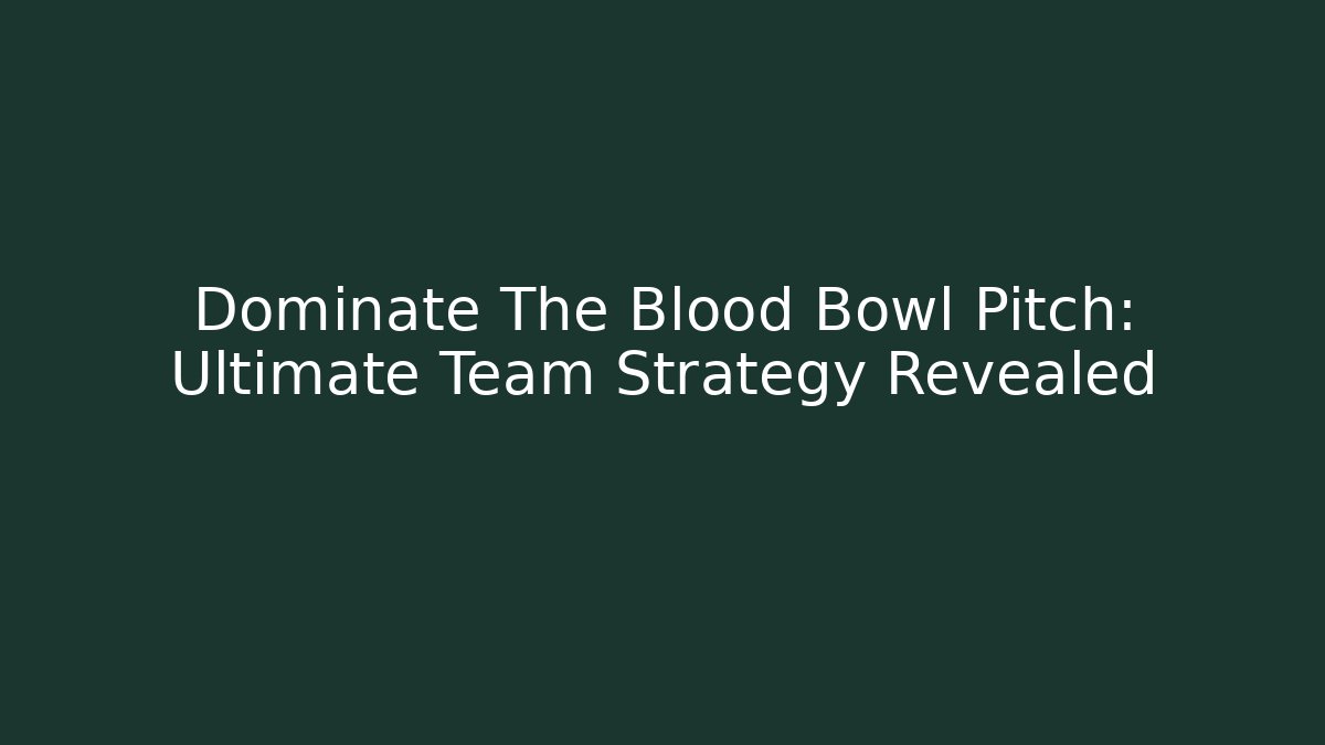 Dominate The Blood Bowl Pitch: Ultimate Team Strategy Revealed