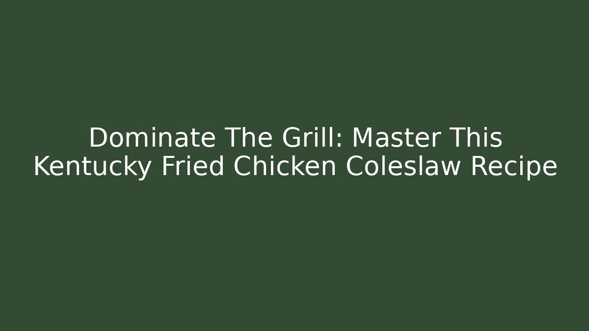 Dominate The Grill: Master This Kentucky Fried Chicken Coleslaw Recipe
