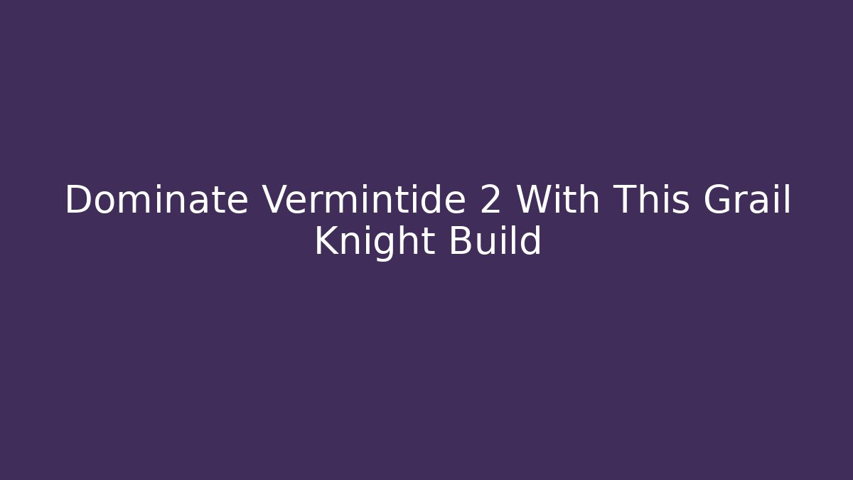 Dominate Vermintide 2 With This Grail Knight Build