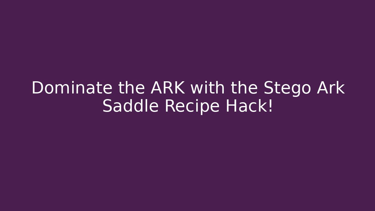 Dominate the ARK with the Stego Ark Saddle Recipe Hack!