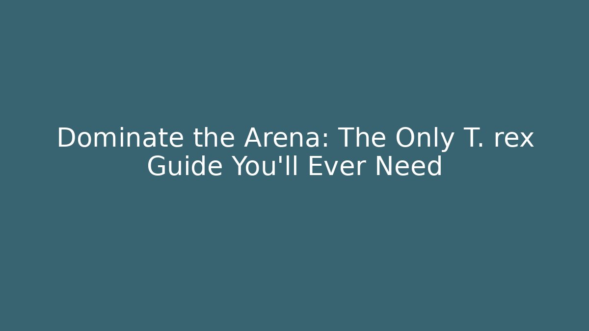 Dominate the Arena: The Only T. rex Guide You'll Ever Need