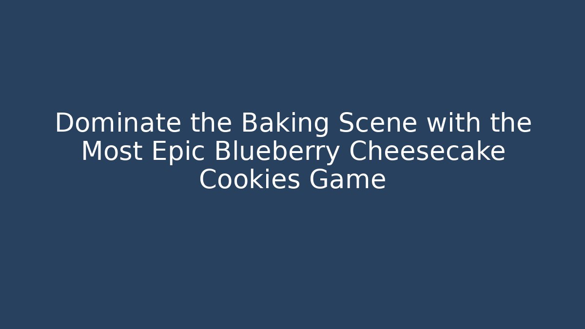 Dominate the Baking Scene with the Most Epic Blueberry Cheesecake Cookies Game