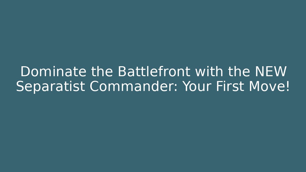 Dominate the Battlefront with the NEW Separatist Commander: Your First Move!