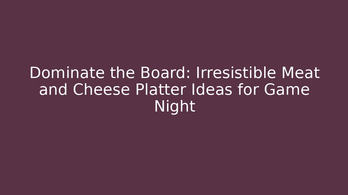 Dominate the Board: Irresistible Meat and Cheese Platter Ideas for Game Night