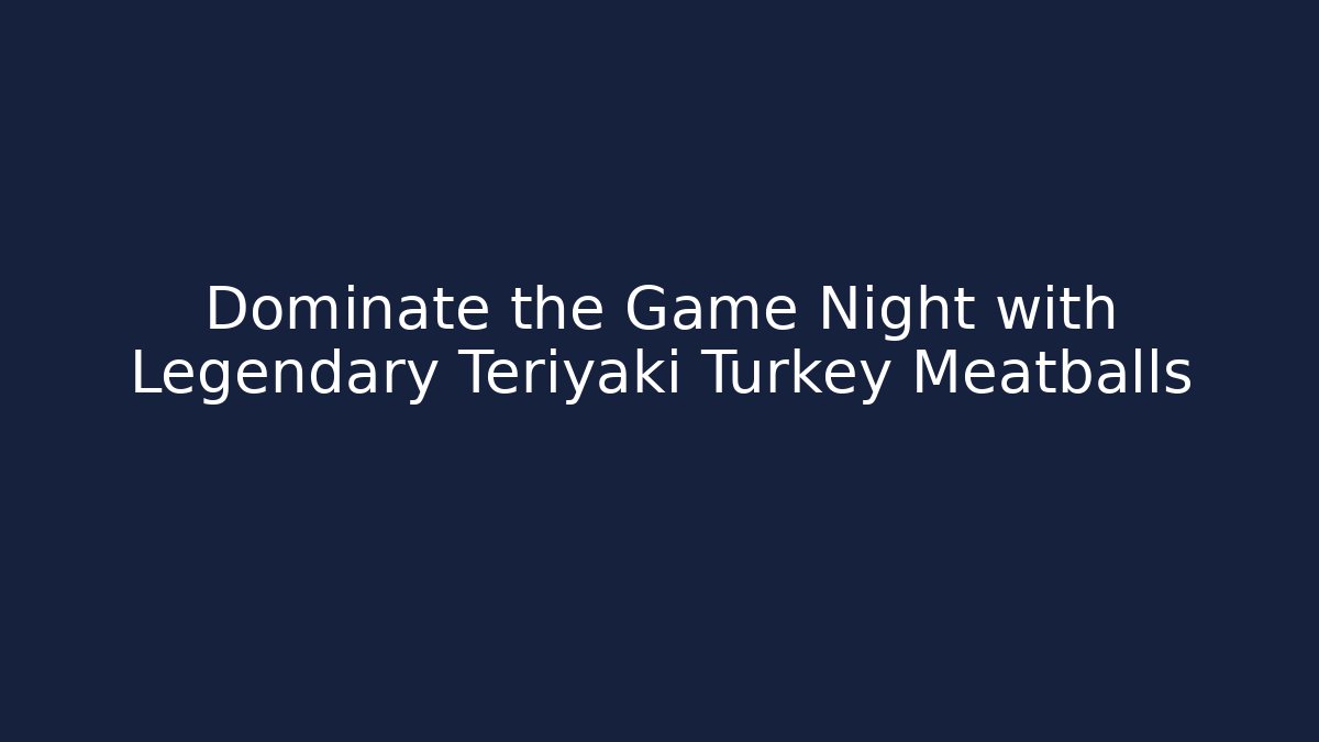 Dominate the Game Night with Legendary Teriyaki Turkey Meatballs