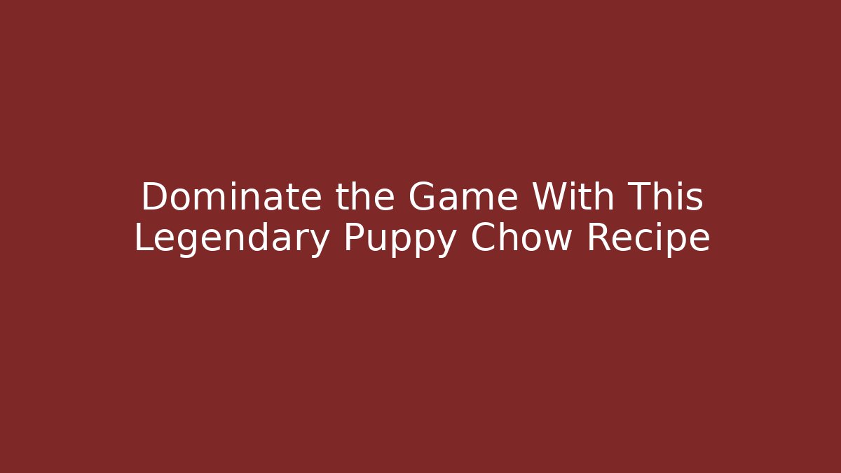 Dominate the Game With This Legendary Puppy Chow Recipe