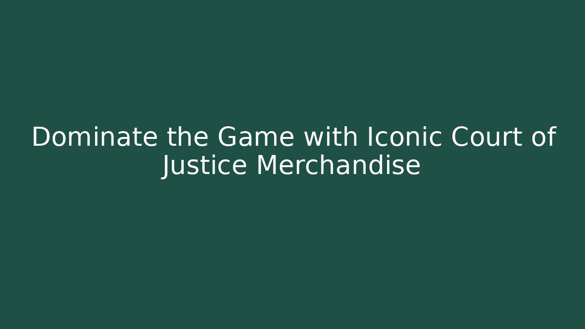 Dominate the Game with Iconic Court of Justice Merchandise