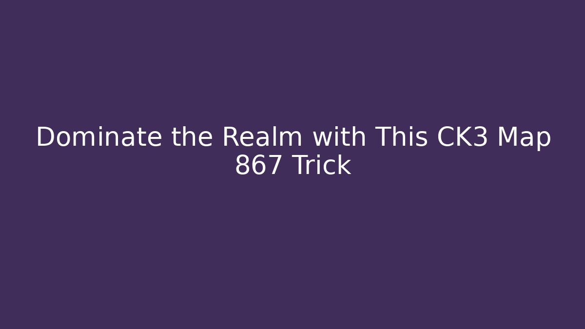 Dominate the Realm with This CK3 Map 867 Trick - Create More Assets