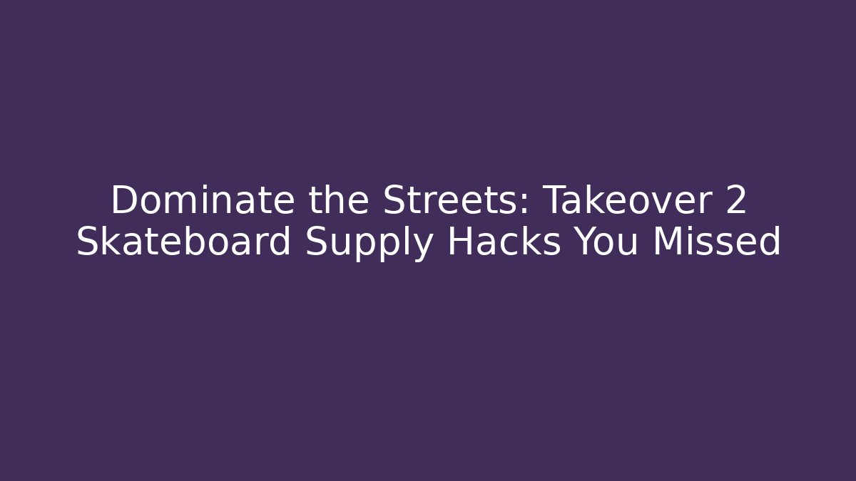 Dominate the Streets: Takeover 2 Skateboard Supply Hacks You Missed