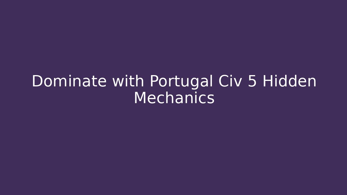 Dominate with Portugal Civ 5 Hidden Mechanics