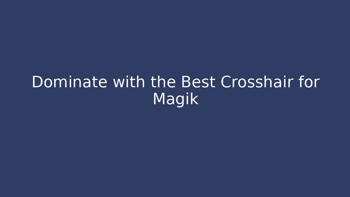 Dominate with the Best Crosshair for Magik