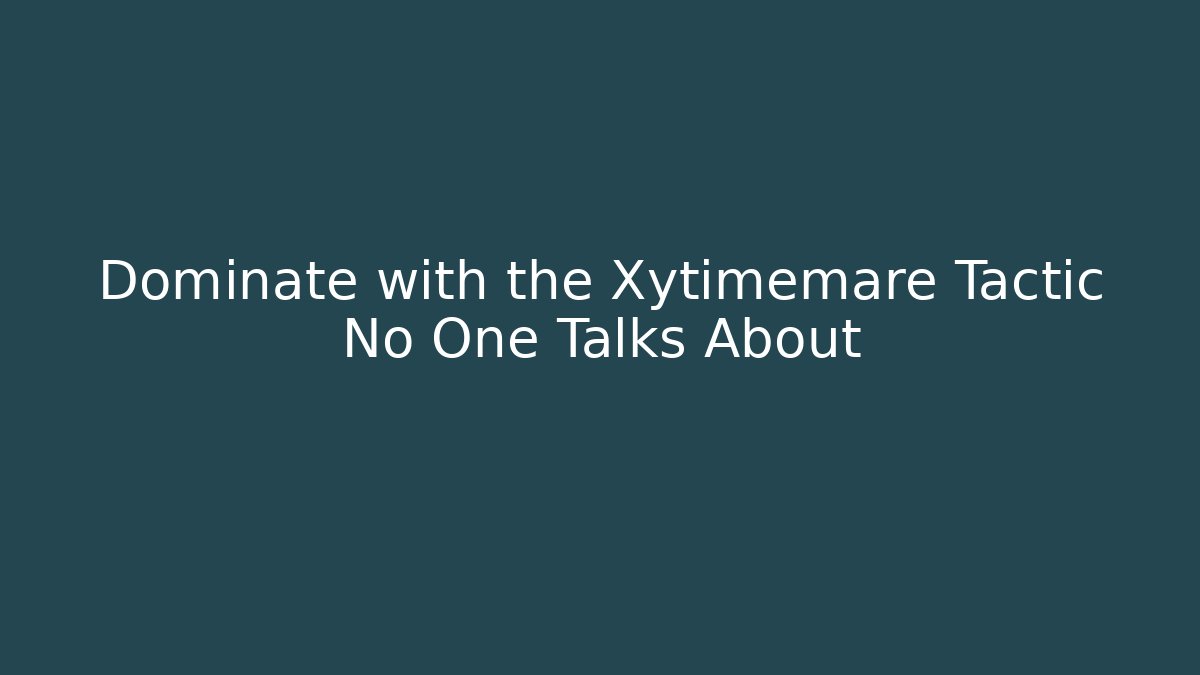 Dominate with the Xytimemare Tactic No One Talks About