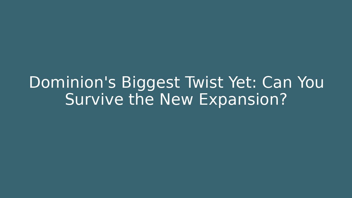 Dominion’s Biggest Twist Yet: Can You Survive the New Expansion?