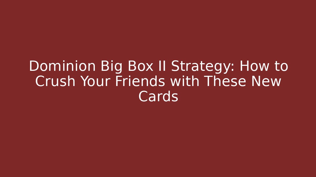 Dominion Big Box II Strategy: How to Crush Your Friends with These New Cards