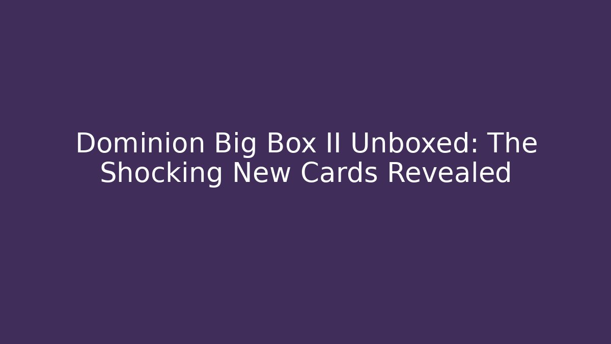 Dominion Big Box II Unboxed: The Shocking New Cards Revealed