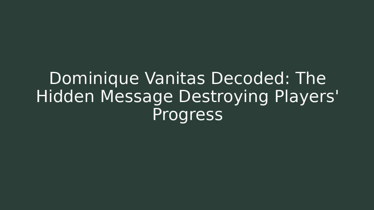 Dominique Vanitas Decoded: The Hidden Message Destroying Players' Progress