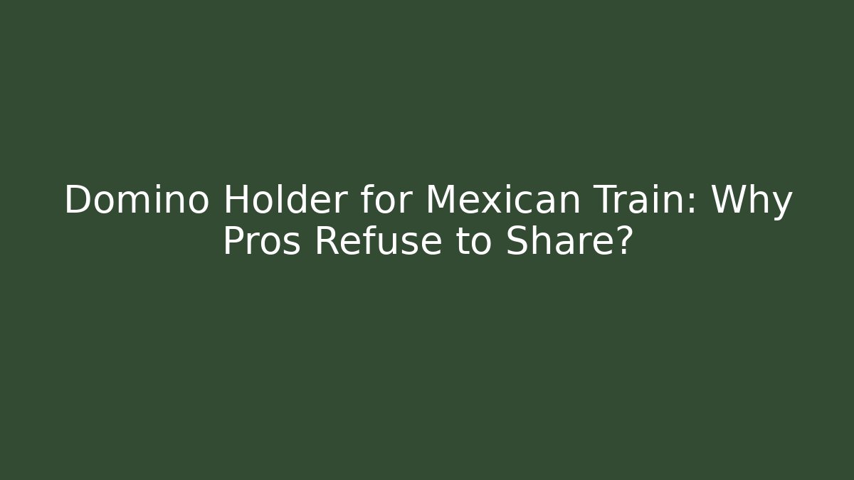 Domino Holder for Mexican Train: Why Pros Refuse to Share?