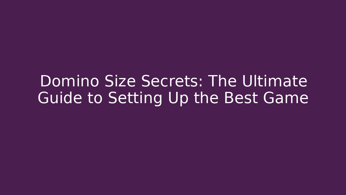 Domino Size Secrets: The Ultimate Guide to Setting Up the Best Game