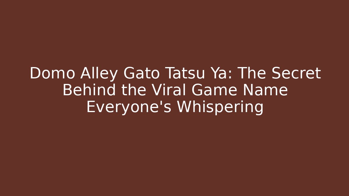 Domo Alley Gato Tatsu Ya: The Secret Behind the Viral Game Name Everyone's Whispering