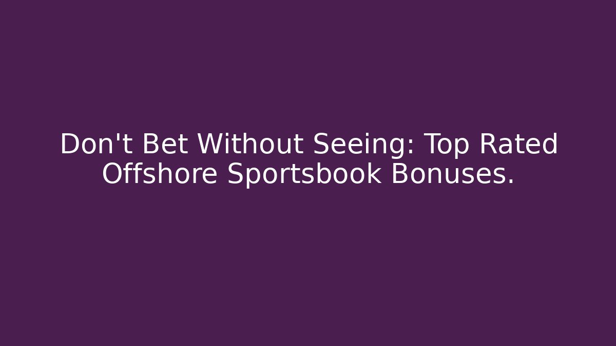Don't Bet Without Seeing: Top Rated Offshore Sportsbook Bonuses.