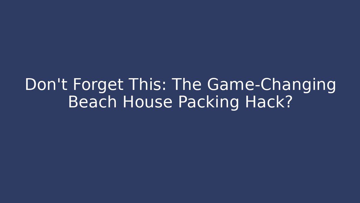 Don't Forget This: The Game-Changing Beach House Packing Hack? - Create More Assets
