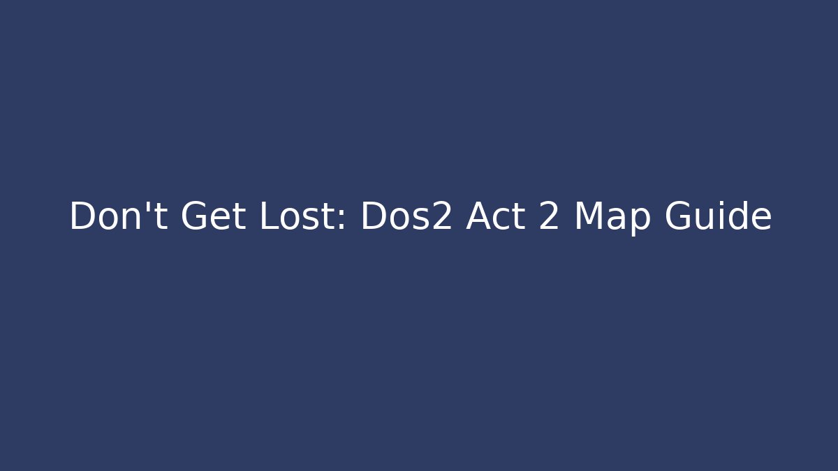 Don't Get Lost: Dos2 Act 2 Map Guide