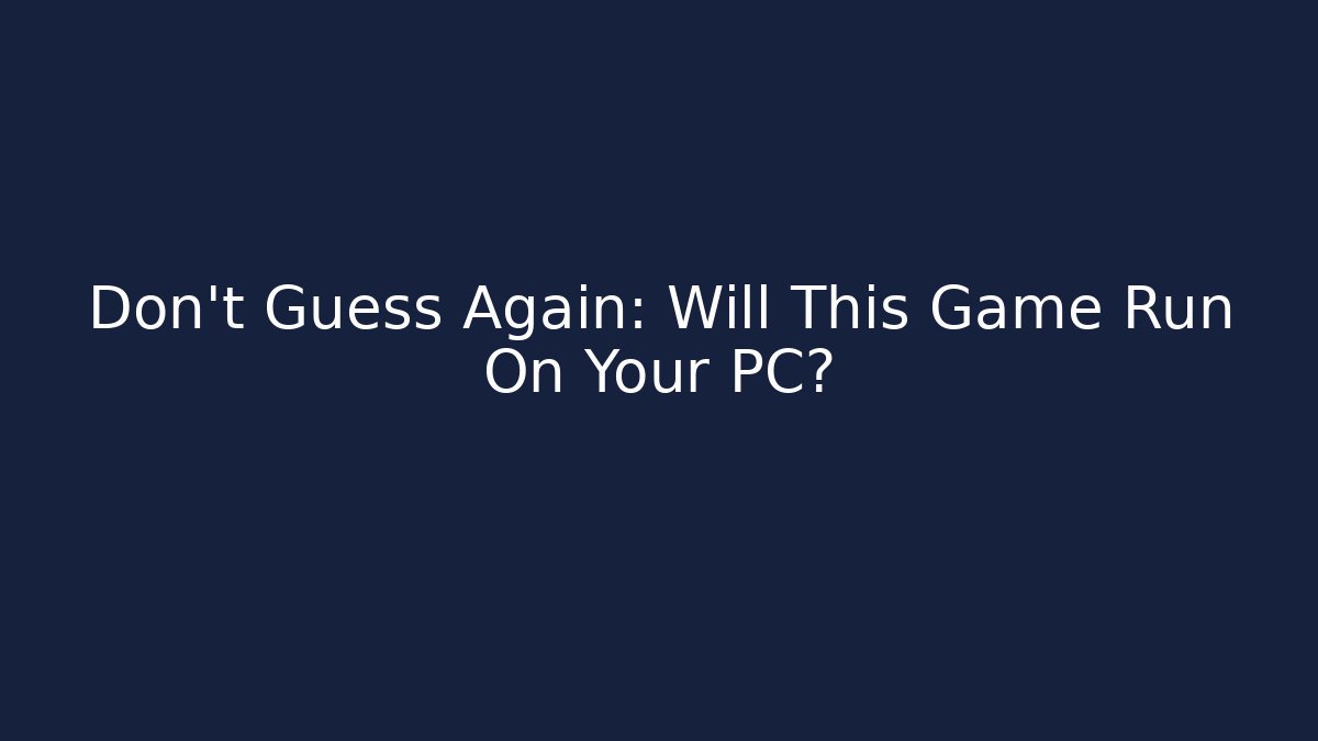Don't Guess Again: Will This Game Run On Your PC? - Create More Assets