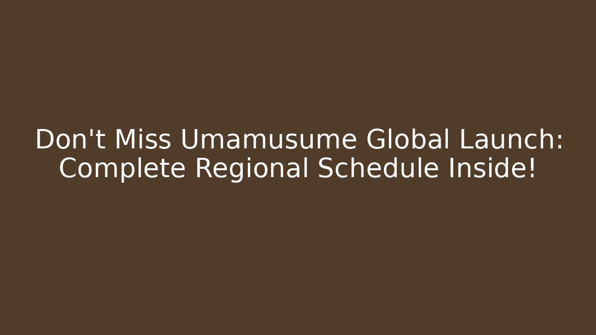 Don't Miss Umamusume Global Launch: Complete Regional Schedule Inside!