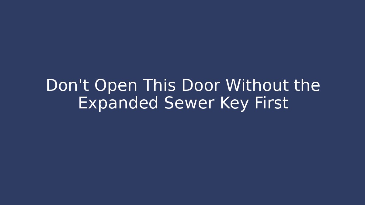 Don't Open This Door Without the Expanded Sewer Key First