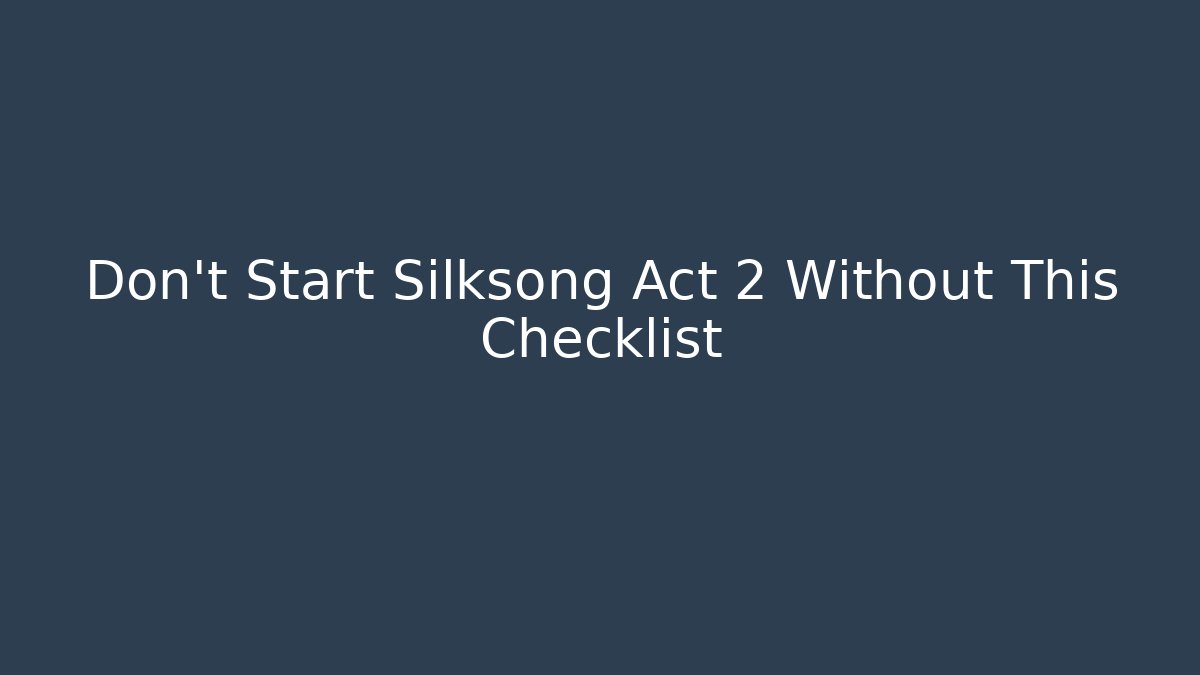 Don't Start Silksong Act 2 Without This Checklist