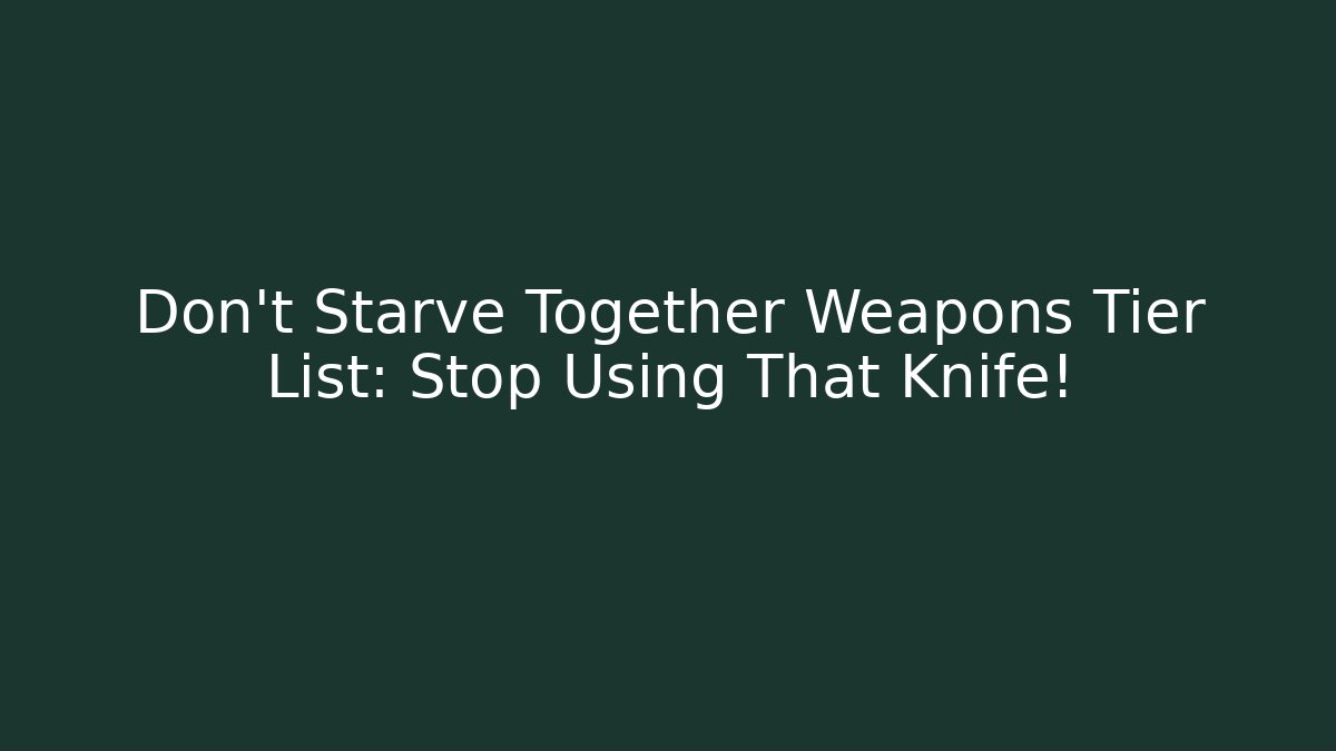 Don't Starve Together Weapons Tier List: Stop Using That Knife!
