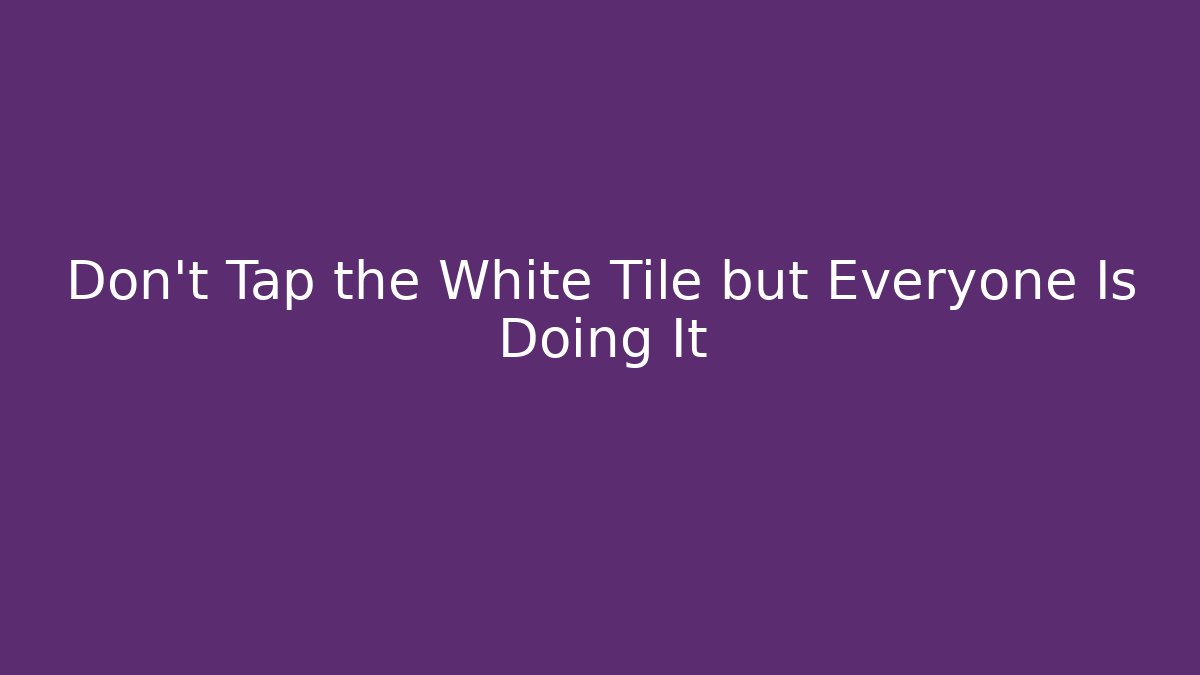 Don't Tap the White Tile but Everyone Is Doing It