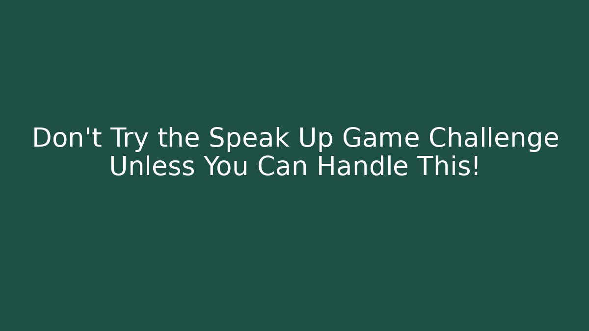 Don't Try the Speak Up Game Challenge Unless You Can Handle This!