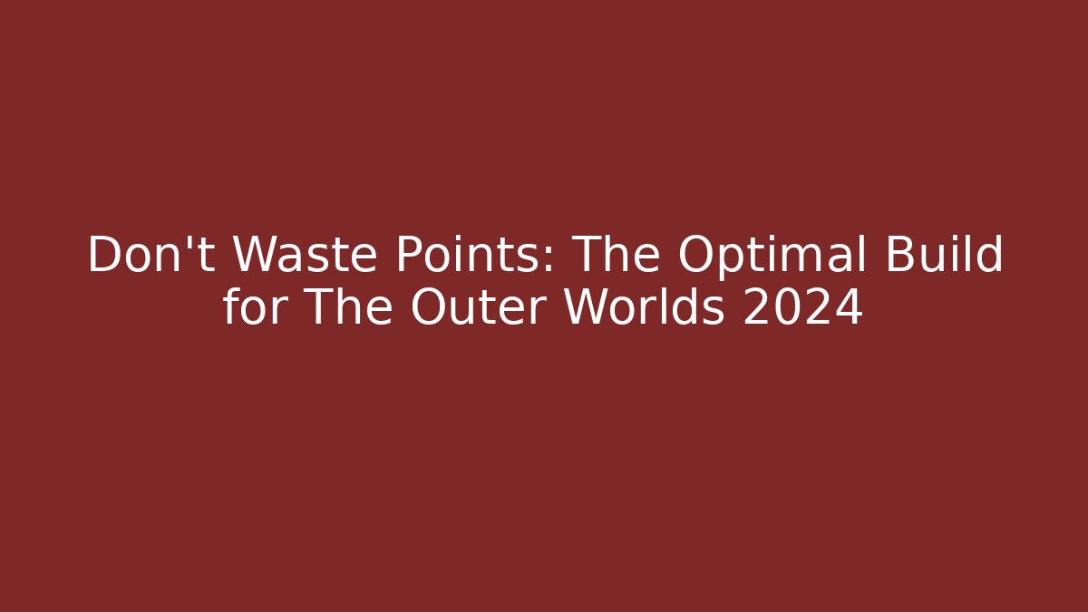 Don't Waste Points: The Optimal Build for The Outer Worlds 2024