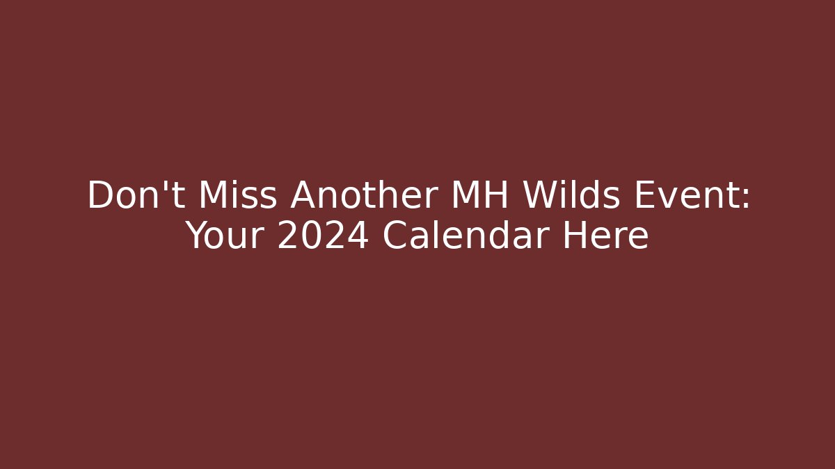 Don’t Miss Another MH Wilds Event: Your 2024 Calendar Here