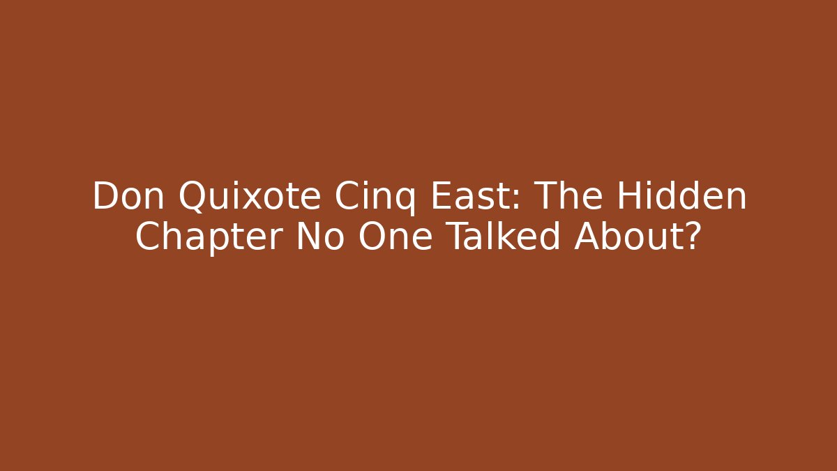 Don Quixote Cinq East: The Hidden Chapter No One Talked About?