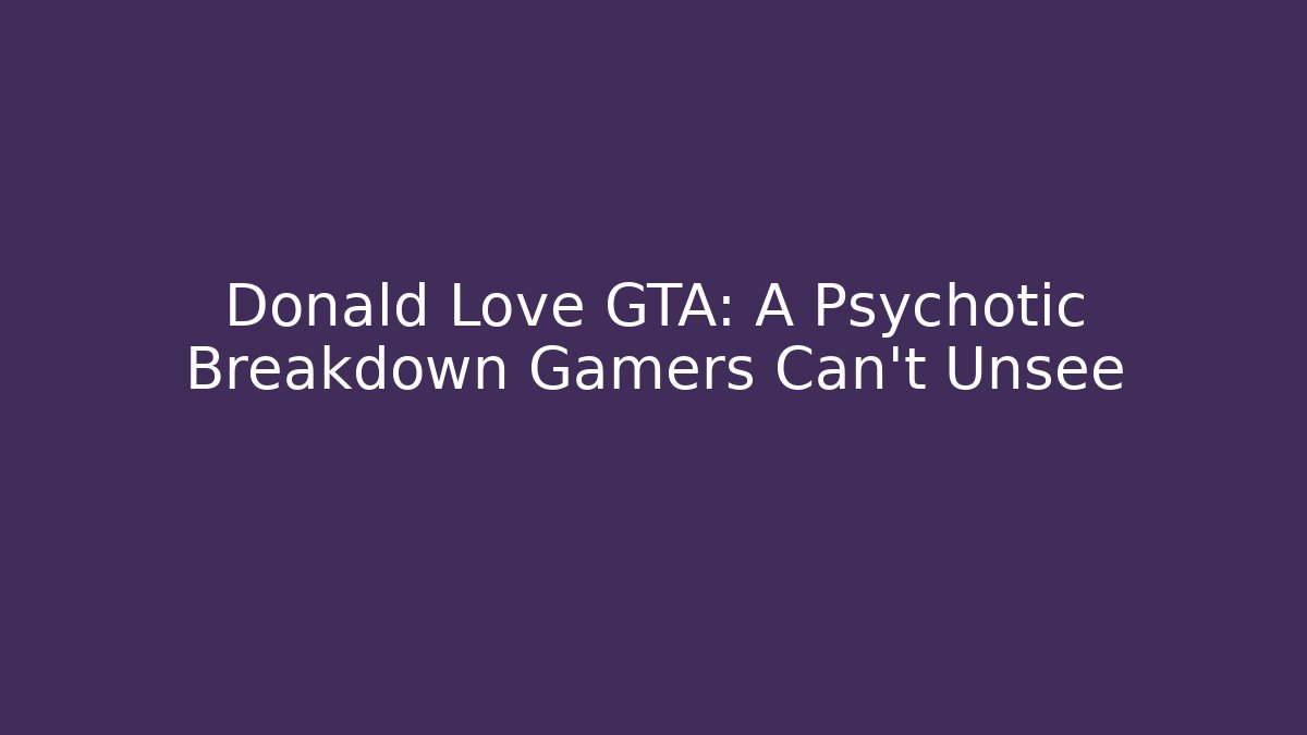 Donald Love GTA: A Psychotic Breakdown Gamers Can’t Unsee