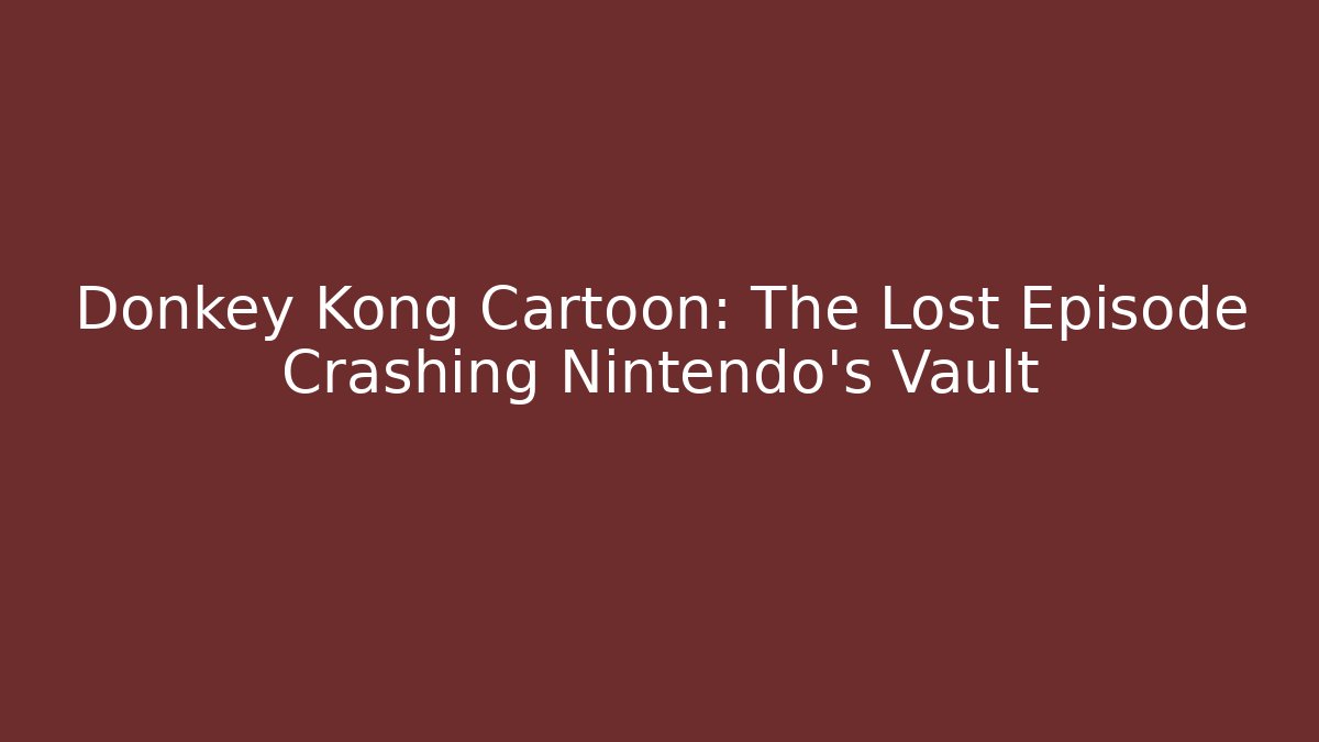 Donkey Kong Cartoon: The Lost Episode Crashing Nintendo's Vault