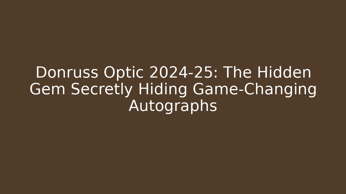 Donruss Optic 2024-25: The Hidden Gem Secretly Hiding Game-Changing Autographs