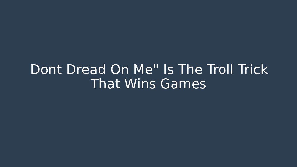 Dont Dread On Me" Is The Troll Trick That Wins Games