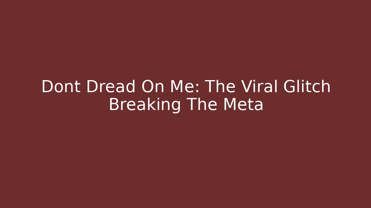 Dont Dread On Me: The Viral Glitch Breaking The Meta