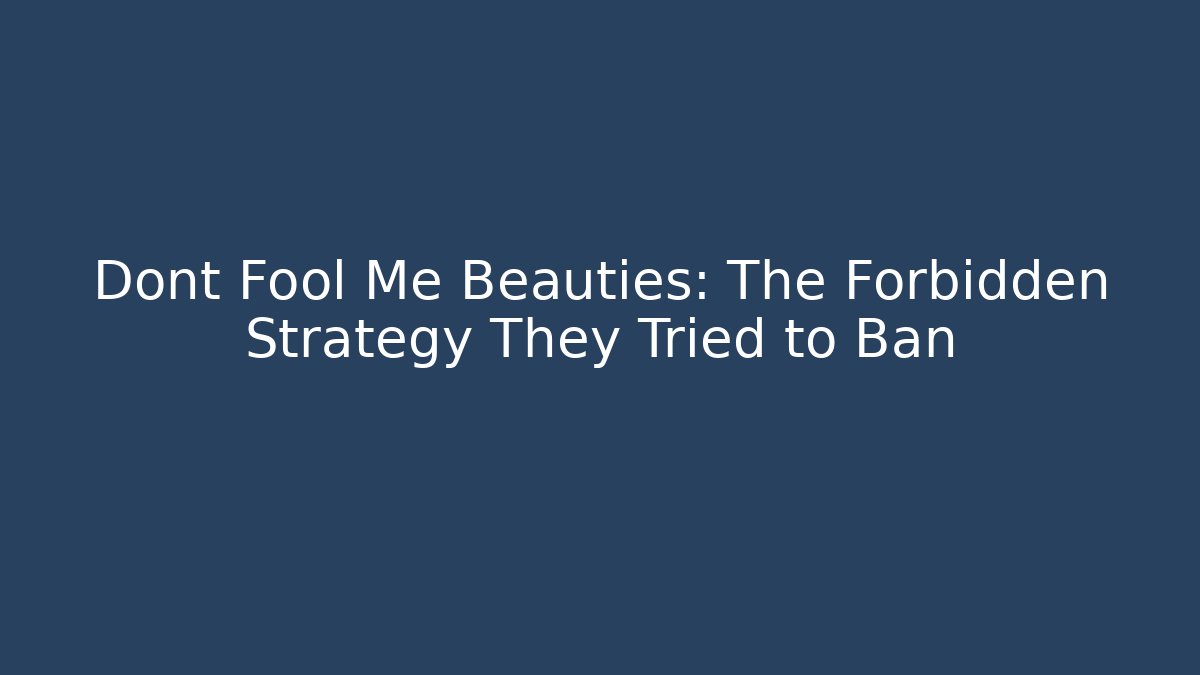 Dont Fool Me Beauties: The Forbidden Strategy They Tried to Ban